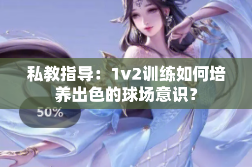 私教指导：1v2训练如何培养出色的球场意识？