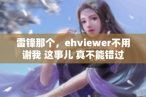 雷锋那个，ehviewer不用谢我 这事儿 真不能错过