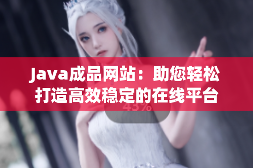 Java成品网站：助您轻松打造高效稳定的在线平台