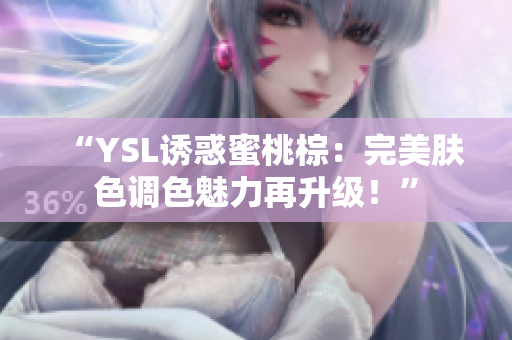 “YSL诱惑蜜桃棕：完美肤色调色魅力再升级！”