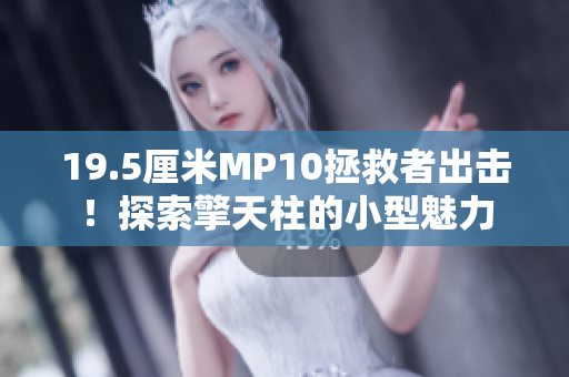 19.5厘米MP10拯救者出击！探索擎天柱的小型魅力