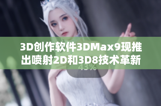 3D创作软件3DMax9现推出喷射2D和3D8技术革新