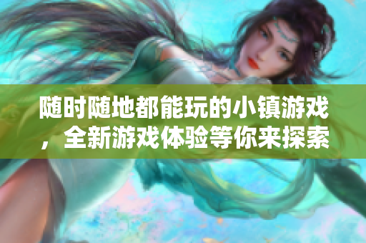 随时随地都能玩的小镇游戏，全新游戏体验等你来探索