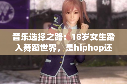 音乐选择之路：18岁女生踏入舞蹈世界，是hiphop还是爵士？