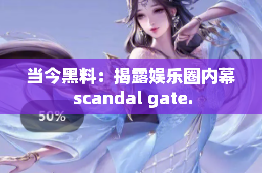 当今黑料：揭露娱乐圈内幕 scandal gate.