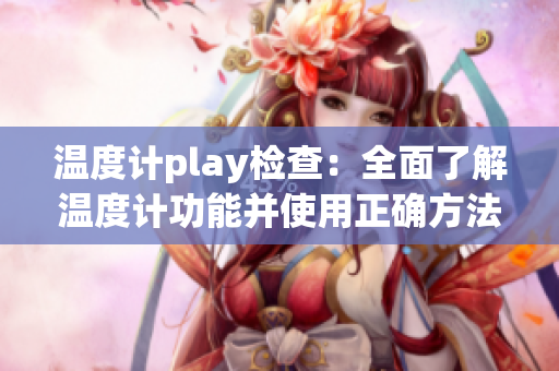 温度计play检查：全面了解温度计功能并使用正确方法