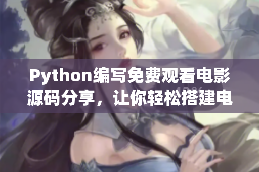 Python编写免费观看电影源码分享，让你轻松搭建电影网站