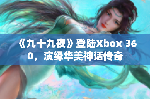 《九十九夜》登陆Xbox 360，演绎华美神话传奇