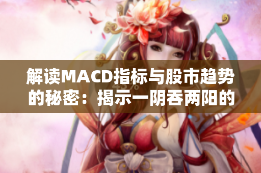 解读MACD指标与股市趋势的秘密：揭示一阴吞两阳的关联