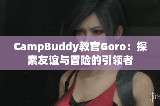 CampBuddy教官Goro：探索友谊与冒险的引领者