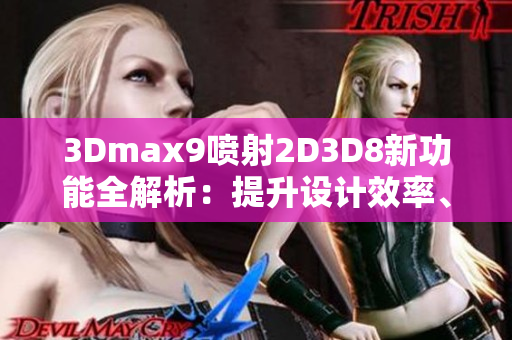 3Dmax9喷射2D3D8新功能全解析：提升设计效率、创意无限!