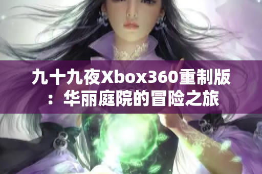 九十九夜Xbox360重制版：华丽庭院的冒险之旅