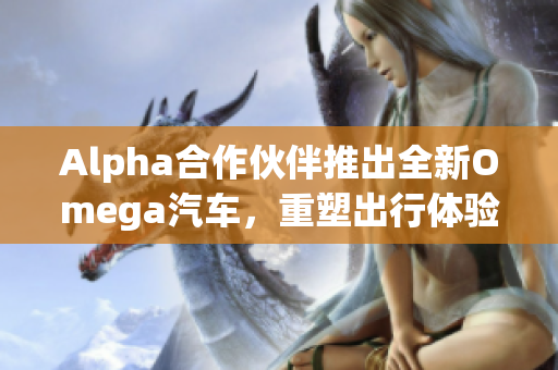 Alpha合作伙伴推出全新Omega汽车，重塑出行体验