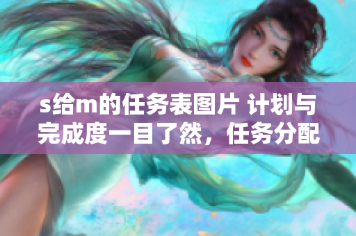 s给m的任务表图片 计划与完成度一目了然，任务分配及时有效