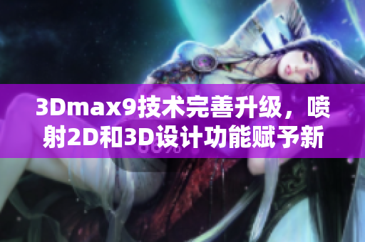 3Dmax9技术完善升级，喷射2D和3D设计功能赋予新生命