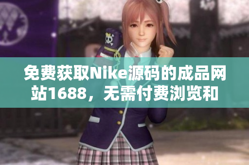 免费获取Nike源码的成品网站1688，无需付费浏览和下载