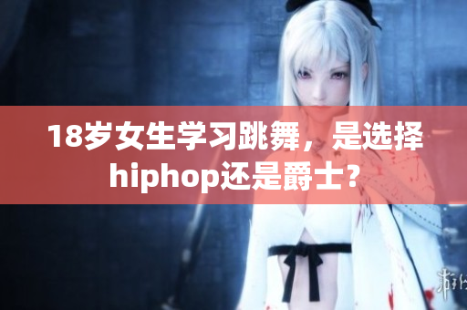 18岁女生学习跳舞，是选择hiphop还是爵士？