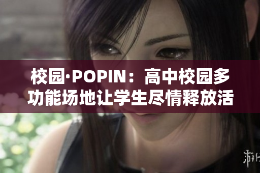 校园·POPIN：高中校园多功能场地让学生尽情释放活力 