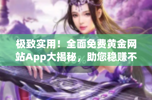 极致实用！全面免费黄金网站App大揭秘，助您稳赚不亏