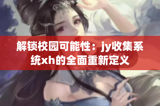 解锁校园可能性：jy收集系统xh的全面重新定义