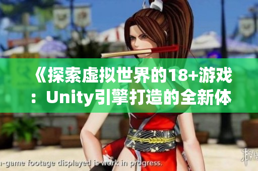 《探索虚拟世界的18+游戏：Unity引擎打造的全新体验》