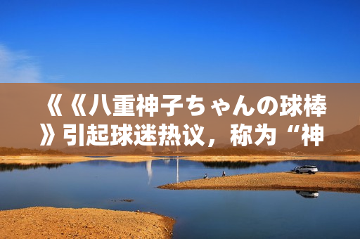 《《八重神子ちゃんの球棒》引起球迷热议，称为“神之棒”？》