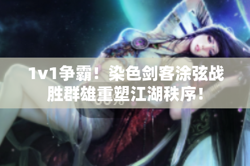 1v1争霸！染色剑客涂弦战胜群雄重塑江湖秩序！