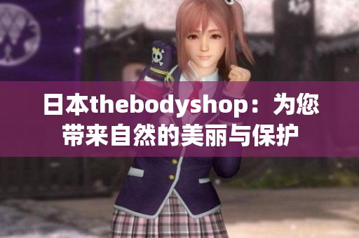 日本thebodyshop：为您带来自然的美丽与保护