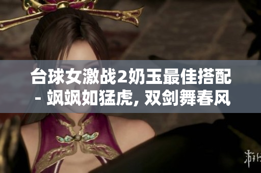 台球女激战2奶玉最佳搭配 - 飒飒如猛虎, 双剑舞春风