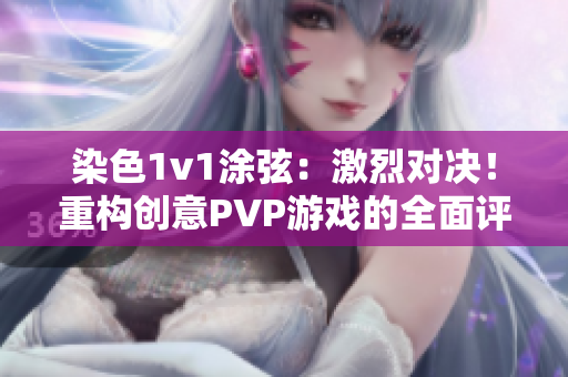 染色1v1涂弦：激烈对决！重构创意PVP游戏的全面评测