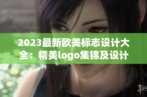 2023最新欧美标志设计大全：精美logo集锦及设计灵感分享