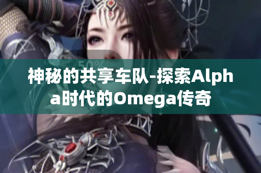 神秘的共享车队-探索Alpha时代的Omega传奇