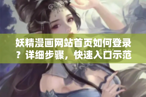 妖精漫画网站首页如何登录？详细步骤，快速入口示范