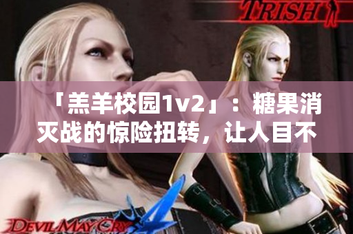 「羔羊校园1v2」：糖果消灭战的惊险扭转，让人目不转睛！