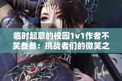 临时起意的校园1v1作者不笑叁叁：挑战者们的微笑之战