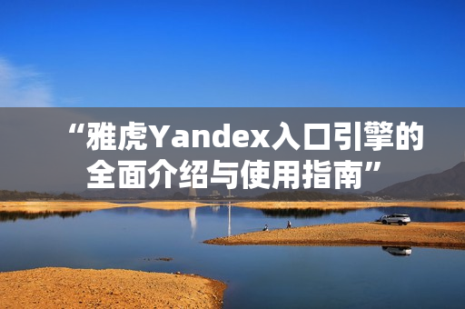 “雅虎Yandex入口引擎的全面介绍与使用指南”