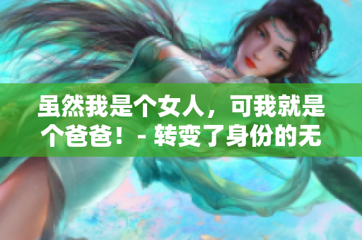 虽然我是个女人，可我就是个爸爸！- 转变了身份的无比真实的故事