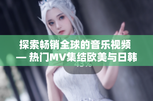 探索畅销全球的音乐视频 — 热门MV集结欧美与日韩最耀眼旋律