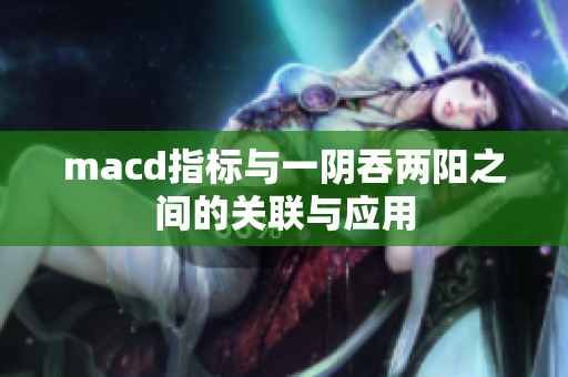 macd指标与一阴吞两阳之间的关联与应用