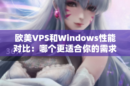 欧美VPS和Windows性能对比：哪个更适合你的需求？