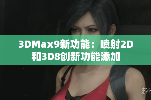 3DMax9新功能：喷射2D和3D8创新功能添加