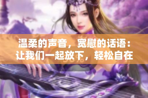 温柔的声音，宽慰的话语：让我们一起放下，轻松自在