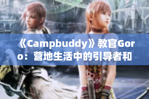 《Campbuddy》教官Goro：营地生活中的引导者和伙伴