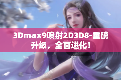 3Dmax9喷射2D3D8-重磅升级，全面进化！