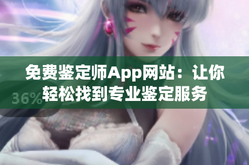 免费鉴定师App网站：让你轻松找到专业鉴定服务