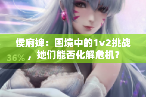 侯府婢：困境中的1v2挑战，她们能否化解危机？