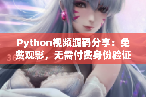 Python视频源码分享：免费观影，无需付费身份验证