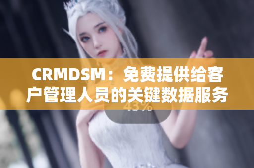 CRMDSM：免费提供给客户管理人员的关键数据服务