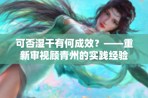 可否湿干有何成效？——重新审视顾青州的实践经验