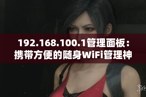 192.168.100.1管理面板：携带方便的随身WiFi管理神器